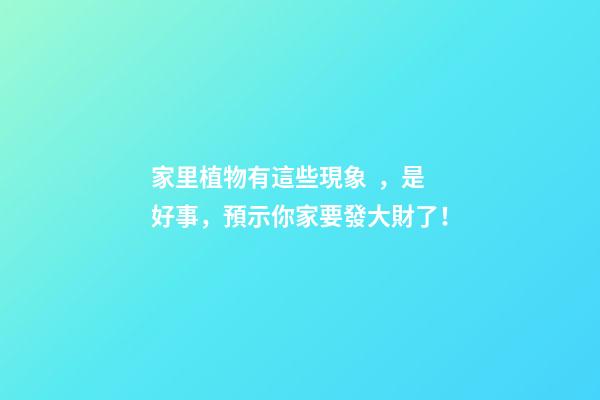 家里植物有這些現象，是好事，預示你家要發大財了！